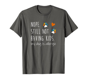 Nope Still Not Having Kids My Dog Is Allergic T-Shirt