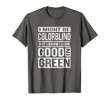 Load image into Gallery viewer, Might Be Colorblind Look Good In Green T-Shirt
