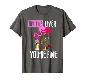Shut Up Liver You're Fine Flamingo Drink Beer Funny Shirt
