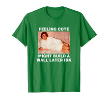 Load image into Gallery viewer, Feeling Cute Might Build A Wall Later Funny Shirt
