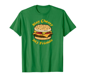 Stay Cheesy My Friends Cheeseburger T-Shirt