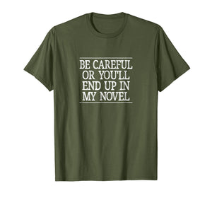Be Careful - Or You'll End Up In My Novel - T-shirt