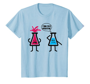 Cute I Think You're Overreacting Shirt For Science Lovers
