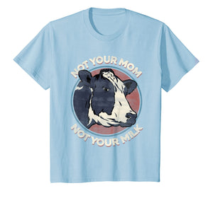 Not Your Mom Not Your Milk - T Shirt Vegan Message Statement