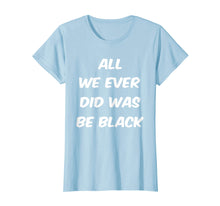 Load image into Gallery viewer, All we ever did was be black t shirt
