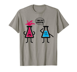 Cute I Think You're Overreacting Shirt For Science Lovers