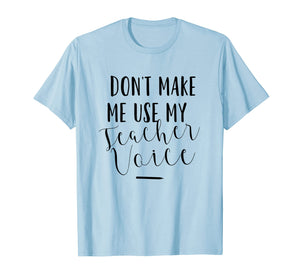 Dont Make Me Use My Teacher Voice - Funny Quote T-Shirt
