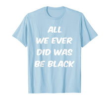 Load image into Gallery viewer, All we ever did was be black t shirt
