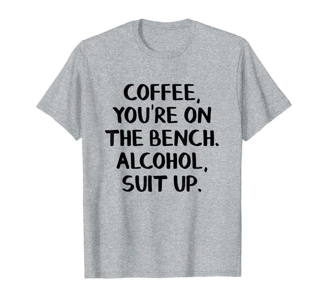 Coffee you're on the bench Alcohol suit up shirt