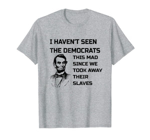 Abe Lincoln I Haven't Seen Democrats This Mad T-Shirt