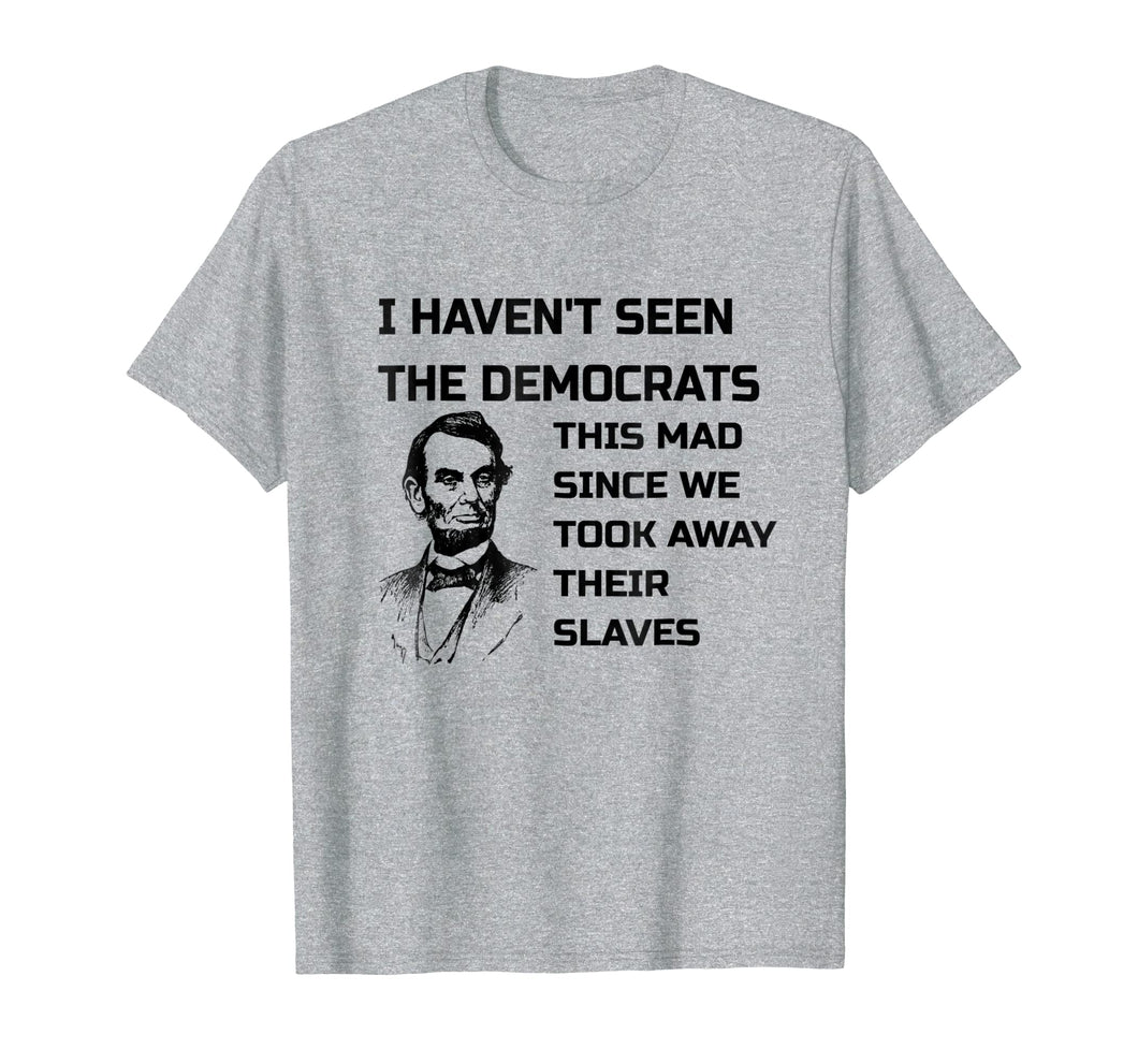 Abe Lincoln I Haven't Seen Democrats This Mad T-Shirt