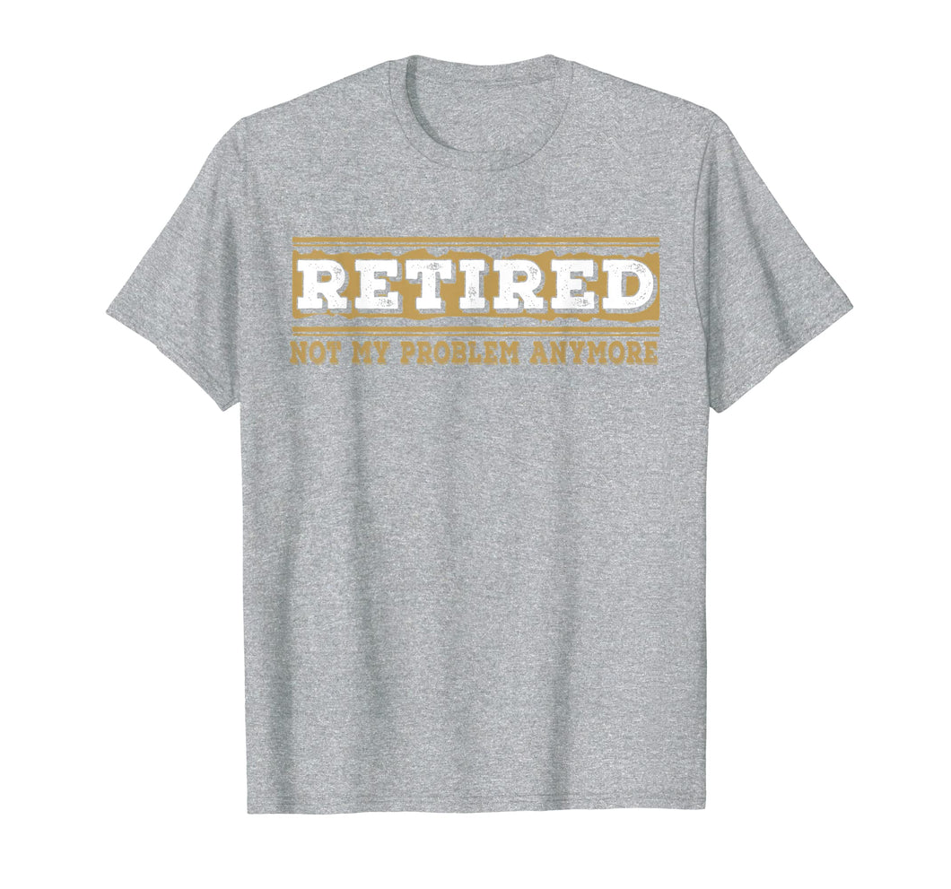 Retired Not My Problem Anymore Funny Retirement Gift T-Shirt