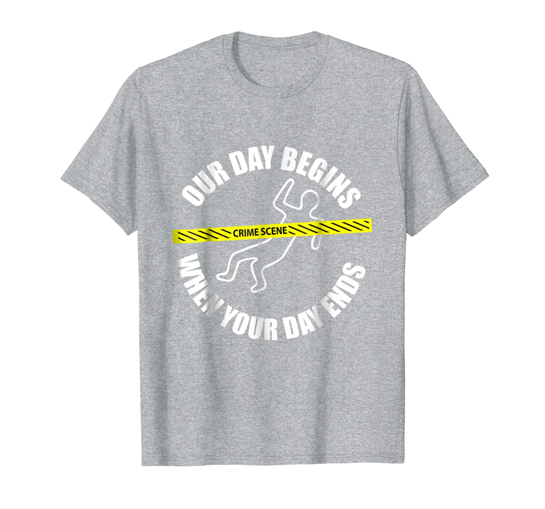 Our Day Begins When Your Day Ends Forensics T-Shirt