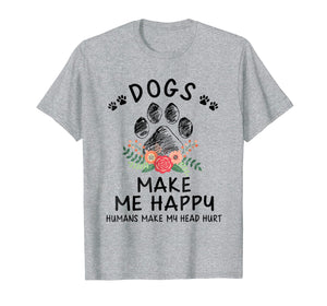 Dogs make me happy humans make my head hurt T Shirt